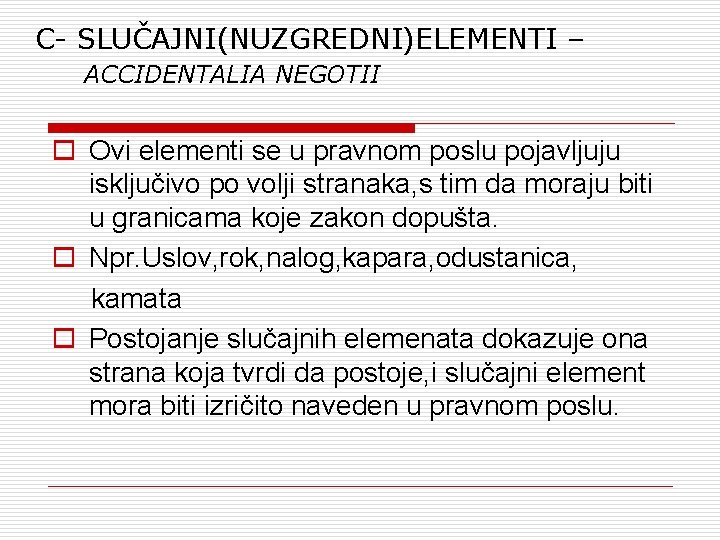 C- SLUČAJNI(NUZGREDNI)ELEMENTI – ACCIDENTALIA NEGOTII o Ovi elementi se u pravnom poslu pojavljuju isključivo