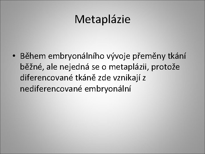 Metaplázie • Během embryonálního vývoje přeměny tkání běžné, ale nejedná se o metaplázii, protože