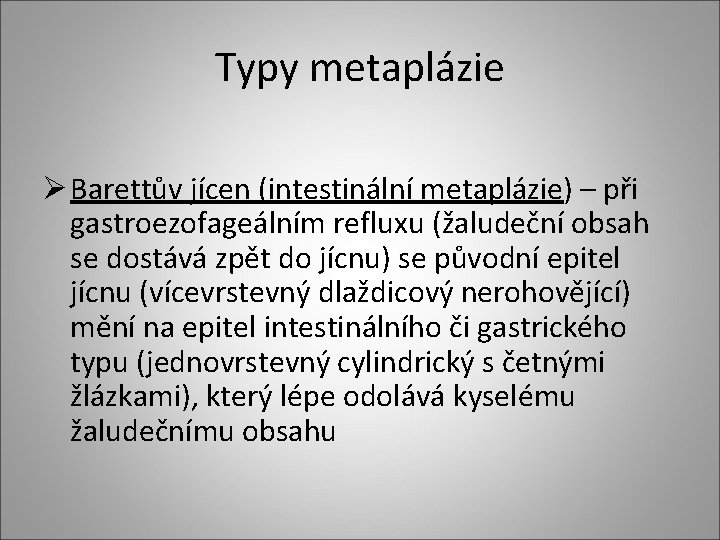 Typy metaplázie Ø Barettův jícen (intestinální metaplázie) – při gastroezofageálním refluxu (žaludeční obsah se