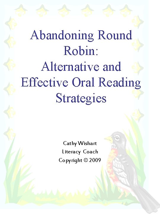 Abandoning Round Robin: Alternative and Effective Oral Reading Strategies Cathy Wishart Literacy Coach Copyright