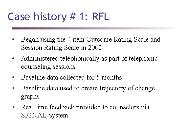 Case history # 1: RFL • Began using the 4 item Outcome Rating Scale