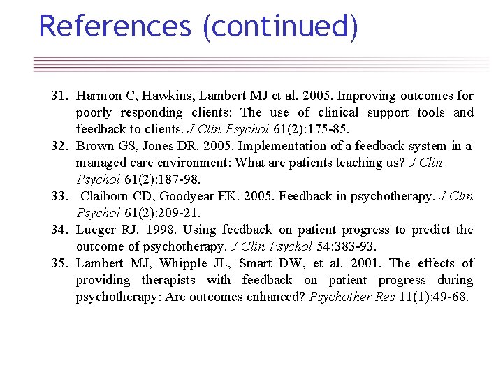 References (continued) 31. Harmon C, Hawkins, Lambert MJ et al. 2005. Improving outcomes for