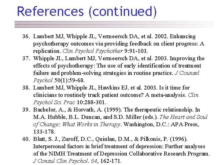 References (continued) 36. Lambert MJ, Whipple JL, Vermeersch DA, et al. 2002. Enhancing psychotherapy