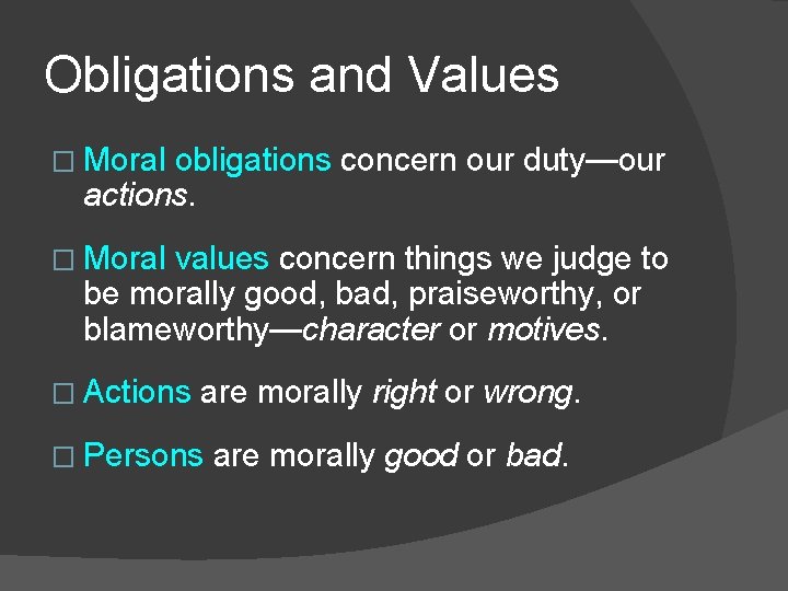 Obligations and Values � Moral obligations concern our duty—our actions. � Moral values concern