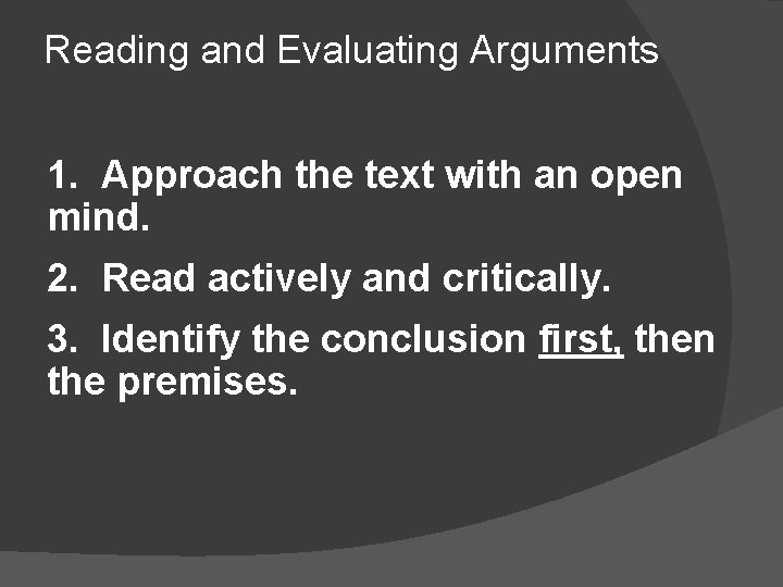 Reading and Evaluating Arguments 1. Approach the text with an open mind. 2. Read