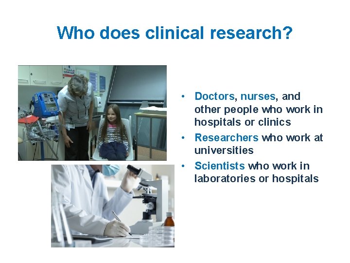 Who does clinical research? • Doctors, nurses, and other people who work in hospitals Who does clinical research? • Doctors, nurses, and other people who work in hospitals