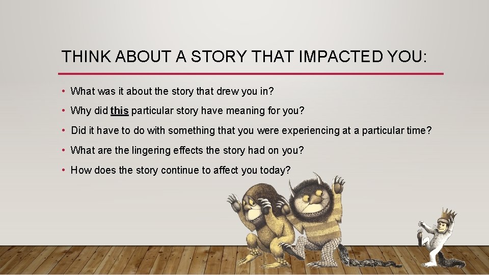 THINK ABOUT A STORY THAT IMPACTED YOU: • What was it about the story