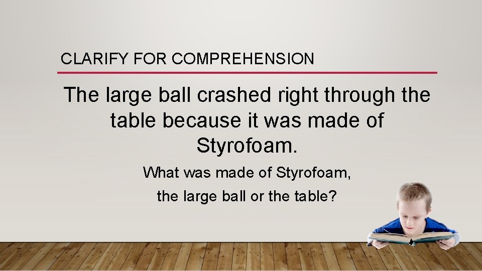 CLARIFY FOR COMPREHENSION The large ball crashed right through the table because it was
