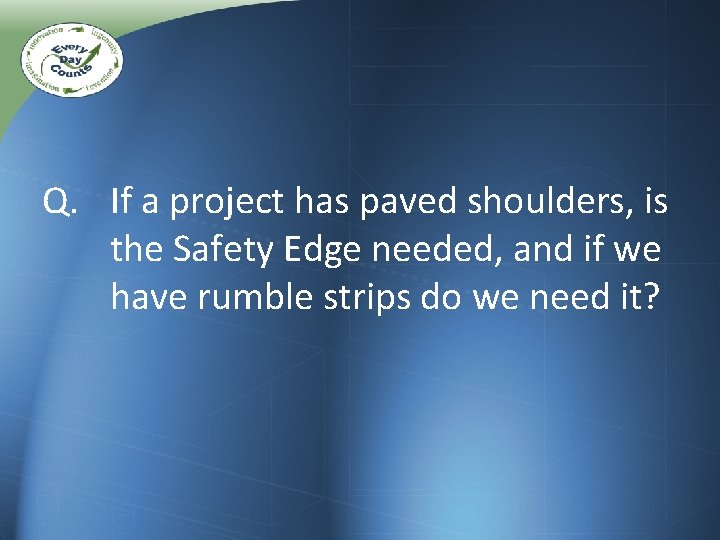 Q. If a project has paved shoulders, is the Safety Edge needed, and if Q. If a project has paved shoulders, is the Safety Edge needed, and if