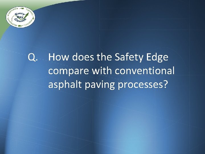 Q. How does the Safety Edge compare with conventional asphalt paving processes? Q. How does the Safety Edge compare with conventional asphalt paving processes?
