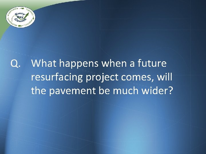 Q. What happens when a future resurfacing project comes, will the pavement be much Q. What happens when a future resurfacing project comes, will the pavement be much