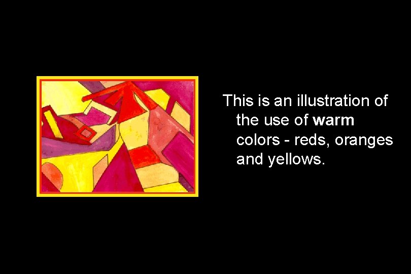 This is an illustration of the use of warm colors - reds, oranges and