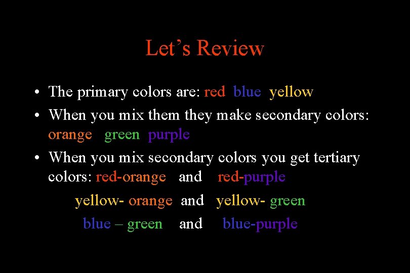 Let’s Review • The primary colors are: red blue yellow • When you mix