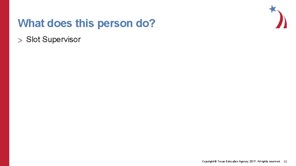 What does this person do? > Slot Supervisor Copyright © Texas Education Agency, 2017.