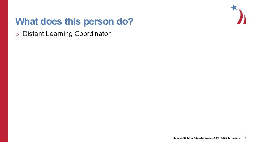 What does this person do? > Distant Learning Coordinator Copyright © Texas Education Agency,