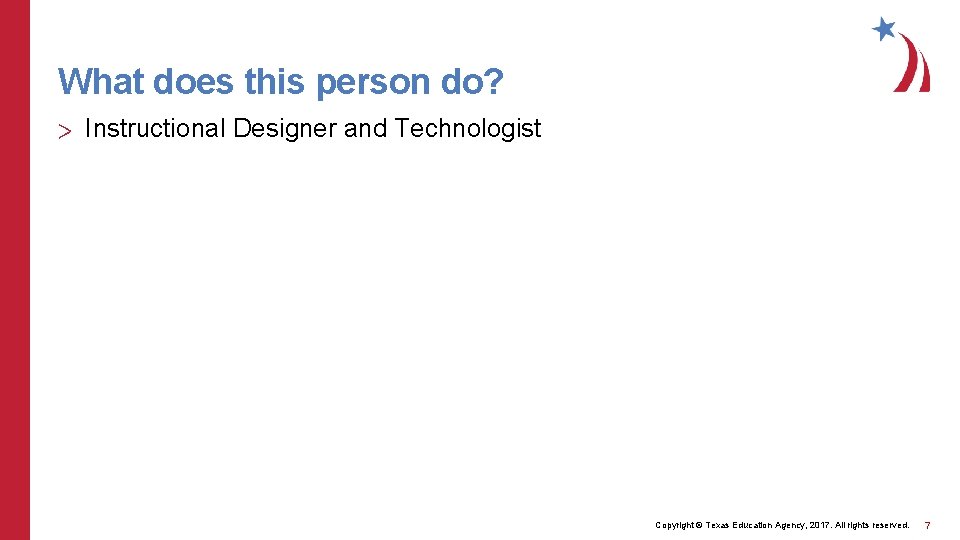 What does this person do? > Instructional Designer and Technologist Copyright © Texas Education