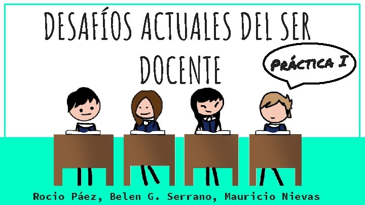 DESAFÍOS ACTUALES DEL SER Práctica I DOCENTE Rocio Páez, Belen G. Serrano, Mauricio Nievas