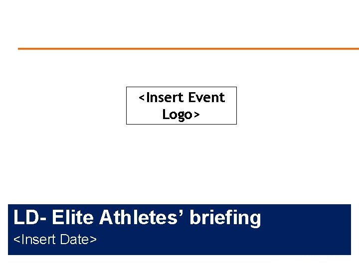 <Insert Event Logo> LD- Elite Athletes’ briefing <Insert Date> 