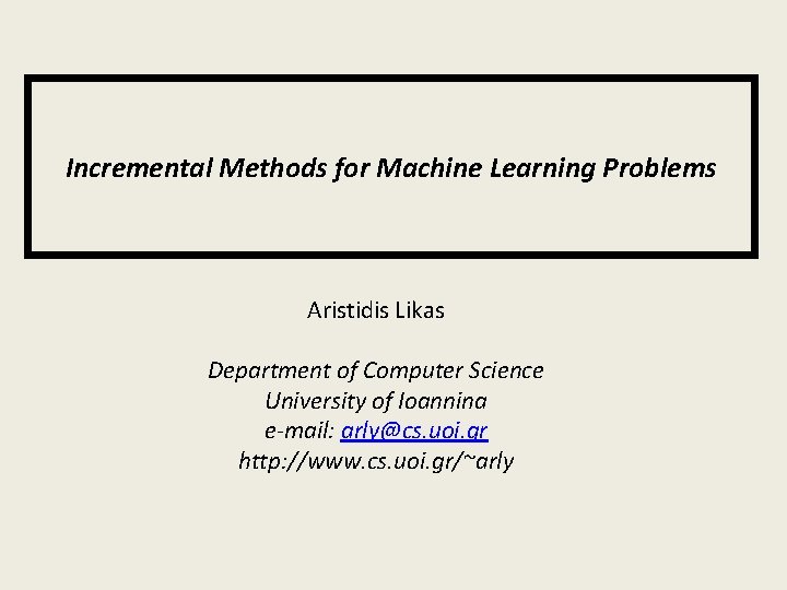 Incremental Methods for Machine Learning Problems Aristidis Likas Department of Computer Science University of