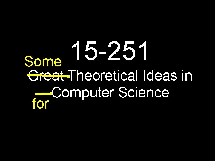 15 -251 Some Great Theoretical Ideas in Computer Science for 