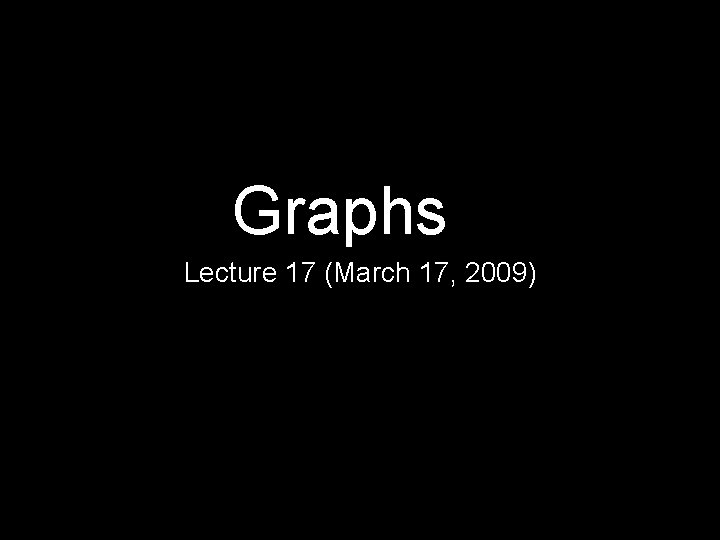 Graphs Lecture 17 (March 17, 2009) 