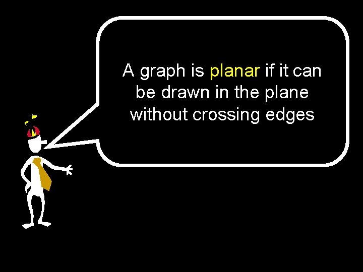 A graph is planar if it can be drawn in the plane without crossing