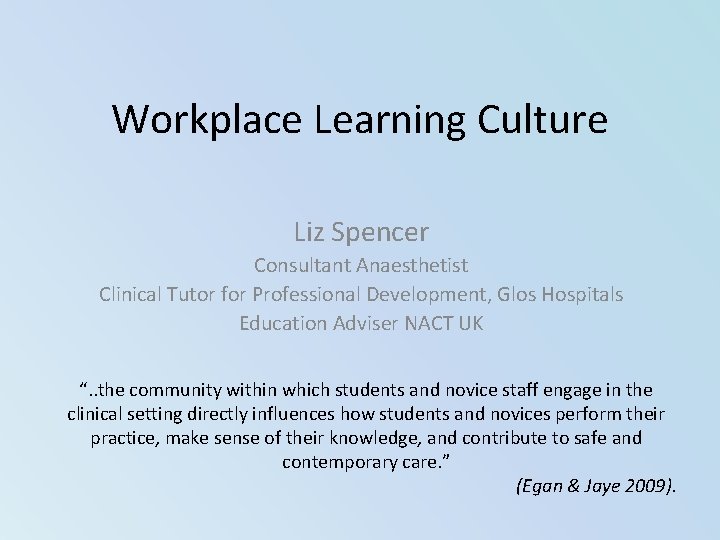 Workplace Learning Culture Liz Spencer Consultant Anaesthetist Clinical Tutor for Professional Development, Glos Hospitals Workplace Learning Culture Liz Spencer Consultant Anaesthetist Clinical Tutor for Professional Development, Glos Hospitals