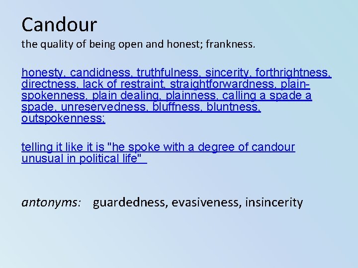 Candour the quality of being open and honest; frankness. honesty, candidness, truthfulness, sincerity, forthrightness, Candour the quality of being open and honest; frankness. honesty, candidness, truthfulness, sincerity, forthrightness,