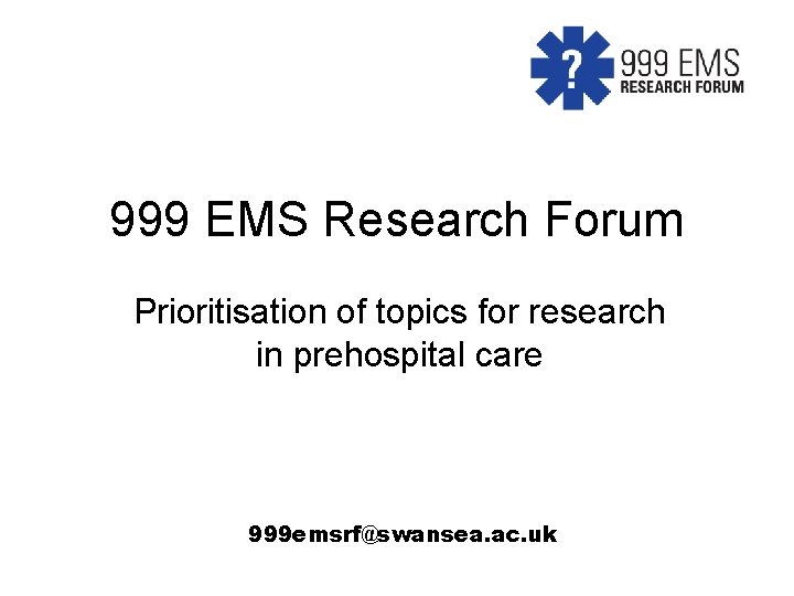 999 EMS Research Forum Prioritisation of topics for research in prehospital care 999 emsrf@swansea.