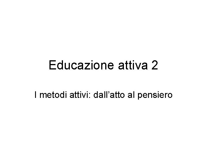 Educazione attiva 2 I metodi attivi: dall’atto al pensiero 