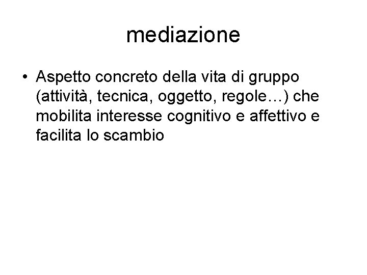 mediazione • Aspetto concreto della vita di gruppo (attività, tecnica, oggetto, regole…) che mobilita