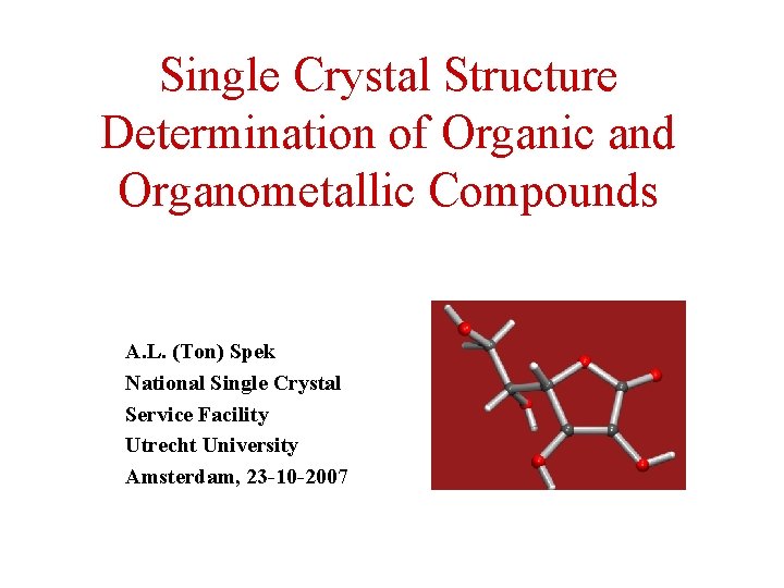 Single Crystal Structure Determination of Organic and Organometallic Compounds A. L. (Ton) Spek National