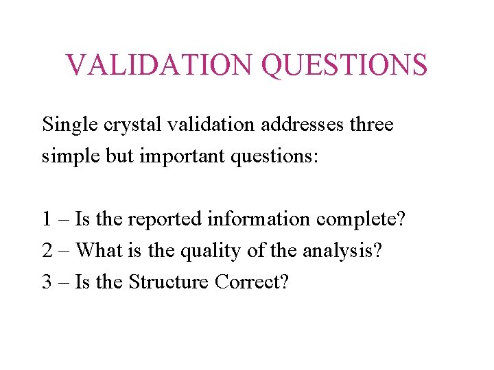 VALIDATION QUESTIONS Single crystal validation addresses three simple but important questions: 1 – Is