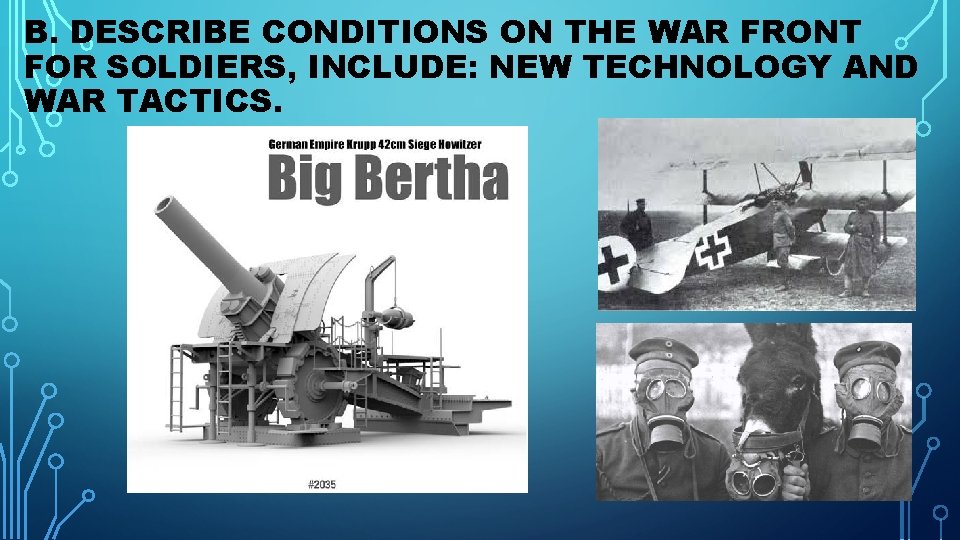 B. DESCRIBE CONDITIONS ON THE WAR FRONT FOR SOLDIERS, INCLUDE: NEW TECHNOLOGY AND WAR