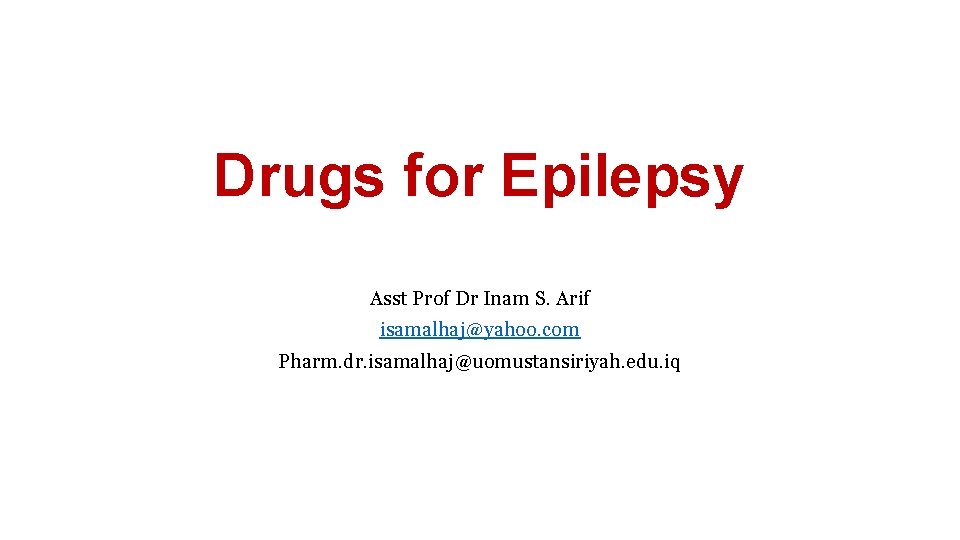 Drugs for Epilepsy Asst Prof Dr Inam S. Arif isamalhaj@yahoo. com Pharm. dr. isamalhaj@uomustansiriyah.