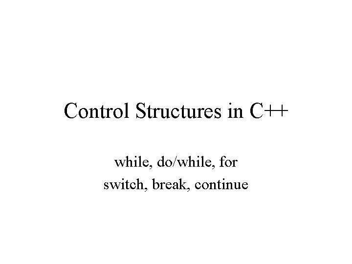 Control Structures in C++ while, do/while, for switch, break, continue 