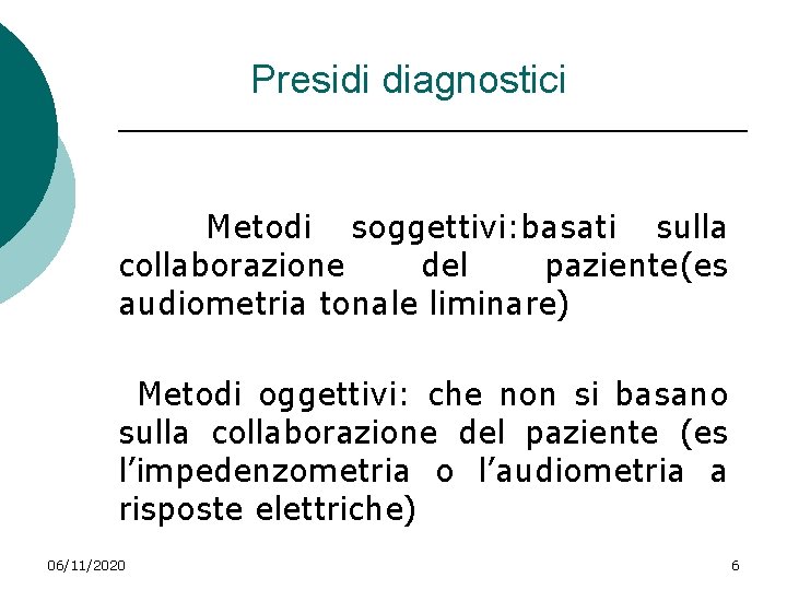 Presidi diagnostici Metodi soggettivi: basati sulla collaborazione del paziente(es audiometria tonale liminare) Metodi oggettivi: