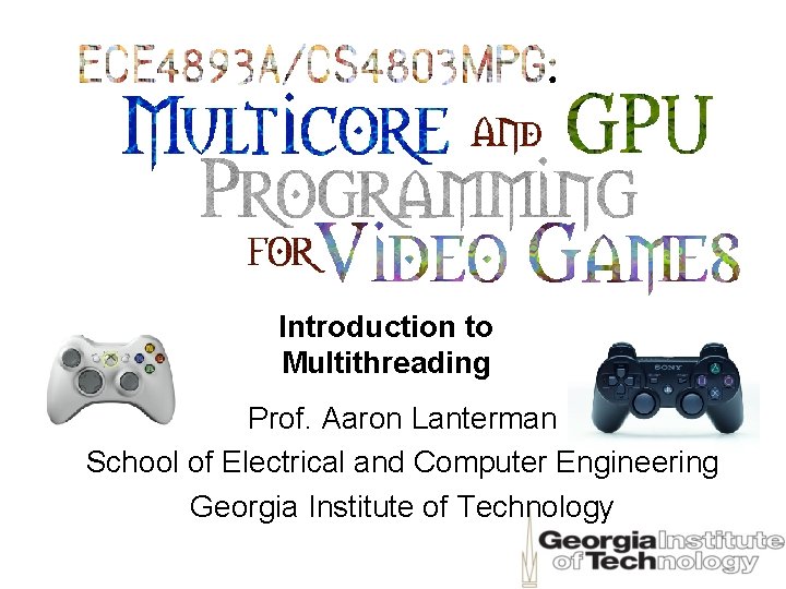Introduction to Multithreading Prof. Aaron Lanterman School of Electrical and Computer Engineering Georgia Institute