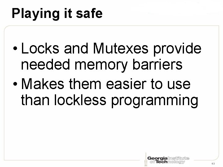 Playing it safe • Locks and Mutexes provide needed memory barriers • Makes them