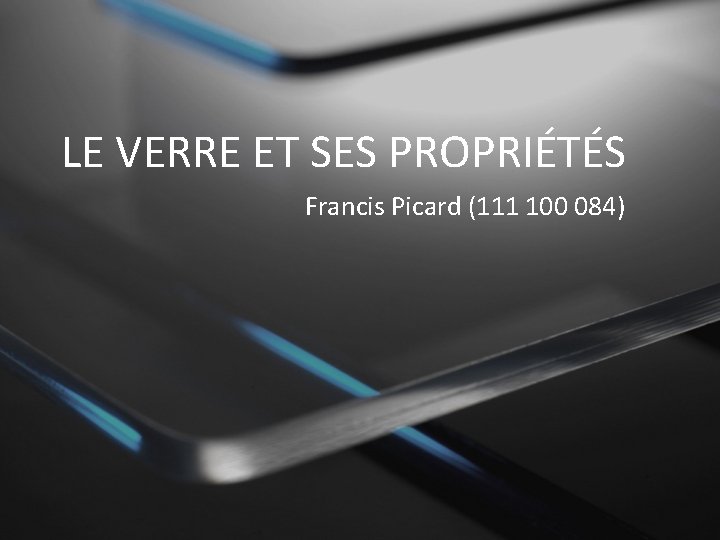 LE VERRE ET SES PROPRIÉTÉS Francis Picard (111 100 084) 