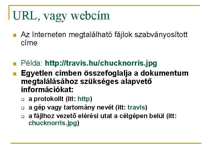 URL, vagy webcím n Az Interneten megtalálható fájlok szabványosított címe n Példa: http: //travis.