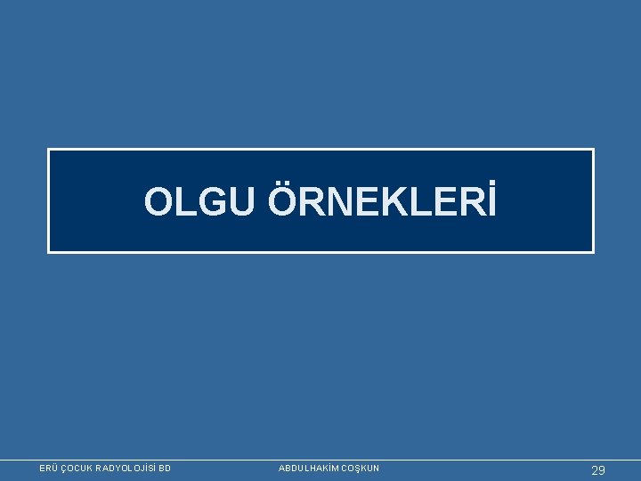 OLGU ÖRNEKLERİ ERÜ ÇOCUK RADYOLOJİSİ BD ABDULHAKİM COŞKUN 29 