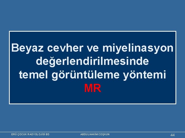 Beyaz cevher ve miyelinasyon değerlendirilmesinde temel görüntüleme yöntemi MR ERÜ ÇOCUK RADYOLOJİSİ BD ABDULHAKİM