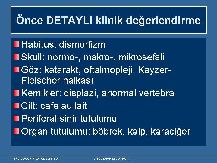 Önce DETAYLI klinik değerlendirme Habitus: dismorfizm Skull: normo-, makro-, mikrosefali Göz: katarakt, oftalmopleji, Kayzer.