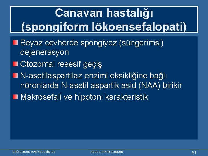 Canavan hastalığı (spongiform lökoensefalopati) Beyaz cevherde spongiyoz (süngerimsi) dejenerasyon Otozomal resesif geçiş N-asetilaspartilaz enzimi