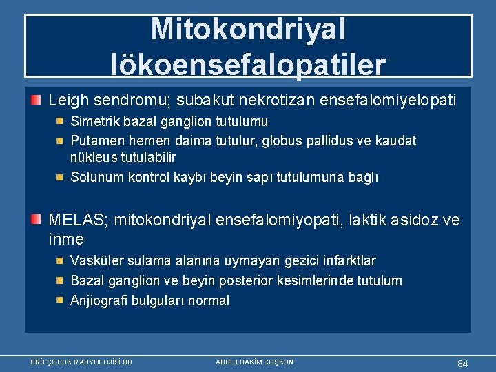 Mitokondriyal lökoensefalopatiler Leigh sendromu; subakut nekrotizan ensefalomiyelopati Simetrik bazal ganglion tutulumu Putamen hemen daima