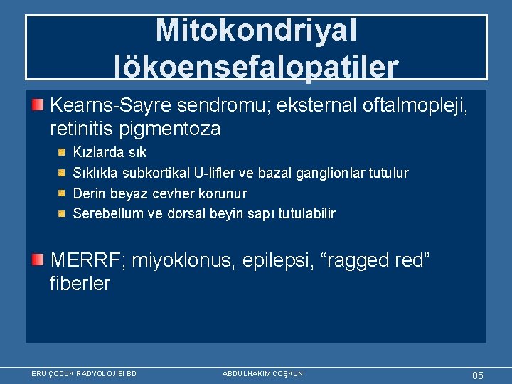 Mitokondriyal lökoensefalopatiler Kearns-Sayre sendromu; eksternal oftalmopleji, retinitis pigmentoza Kızlarda sık Sıklıkla subkortikal U-lifler ve