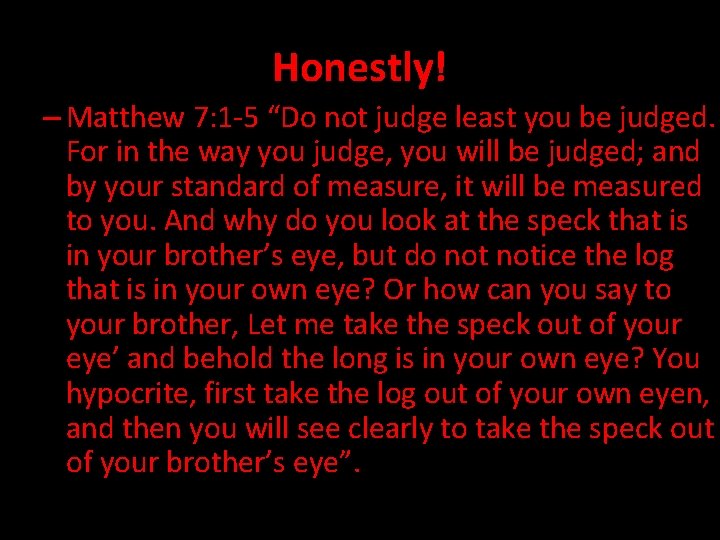 Honestly! – Matthew 7: 1 -5 “Do not judge least you be judged. For