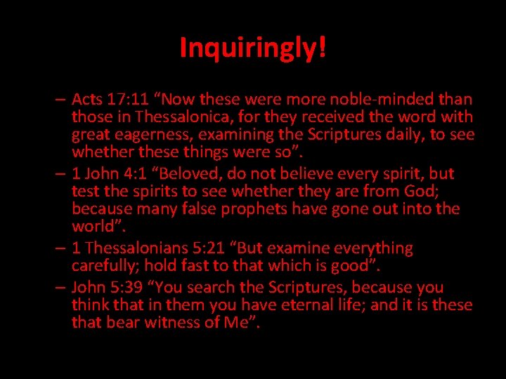 Inquiringly! – Acts 17: 11 “Now these were more noble-minded than those in Thessalonica,