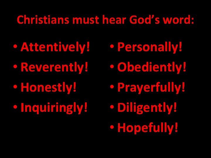 Christians must hear God’s word: • Attentively! • Reverently! • Honestly! • Inquiringly! •